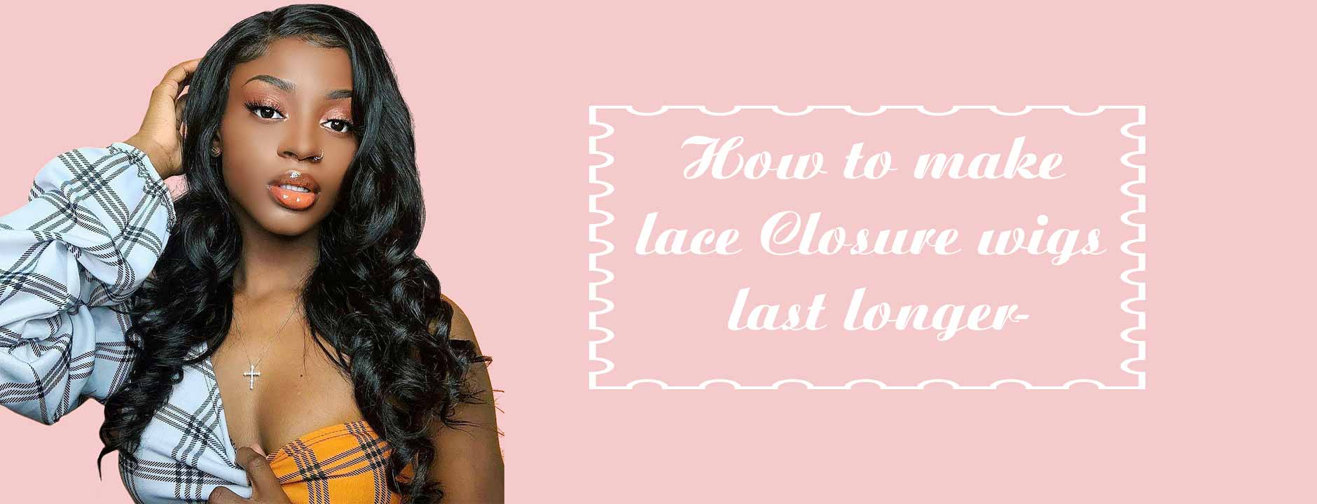 How to make lace Closure wigs last longer