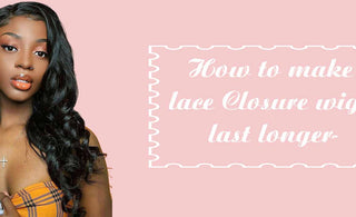 How to make lace Closure wigs last longer