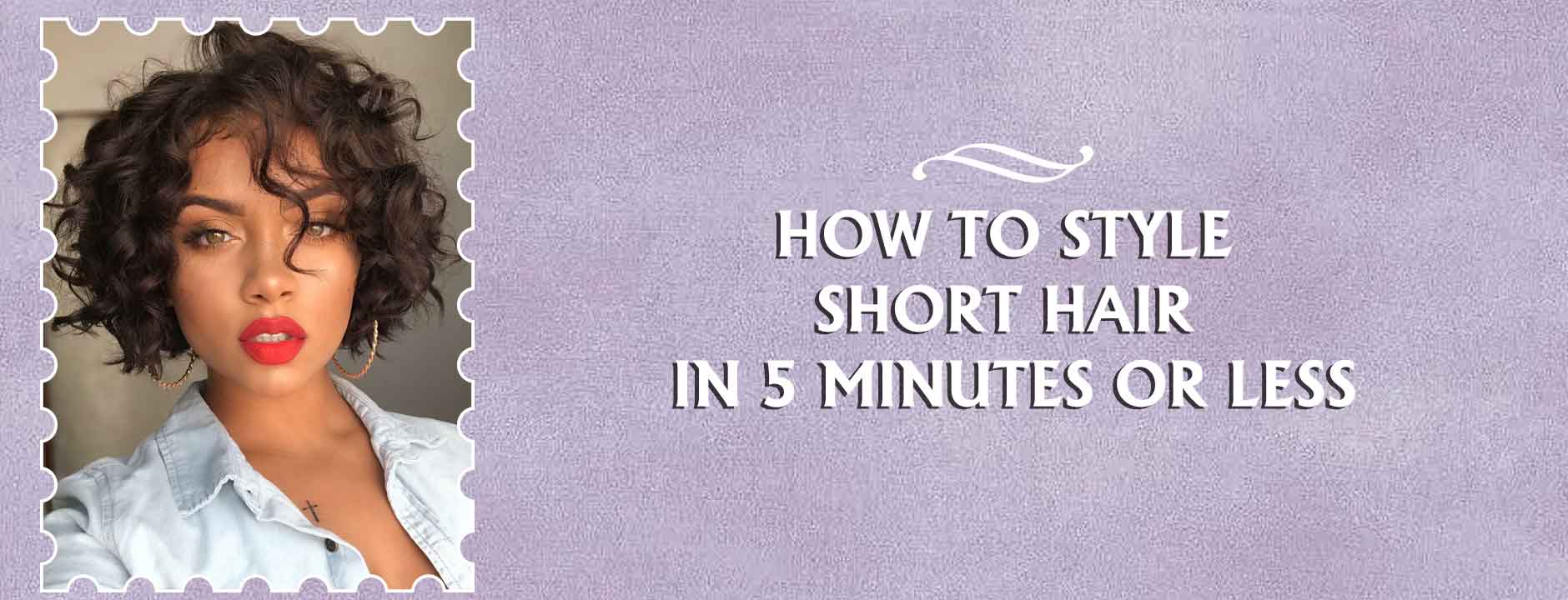 How to Style Short Hair In 5 Minutes Or Less