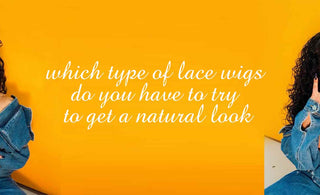 which type of lace wigs do you have to try to get a natural look