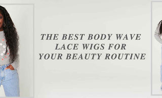 The Best Body Wave Lace Wigs for Your Beauty Routine