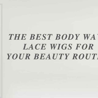The Best Body Wave Lace Wigs for Your Beauty Routine