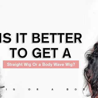 Is It Better To Get a Straight Wig Or a Body Wave Wig?