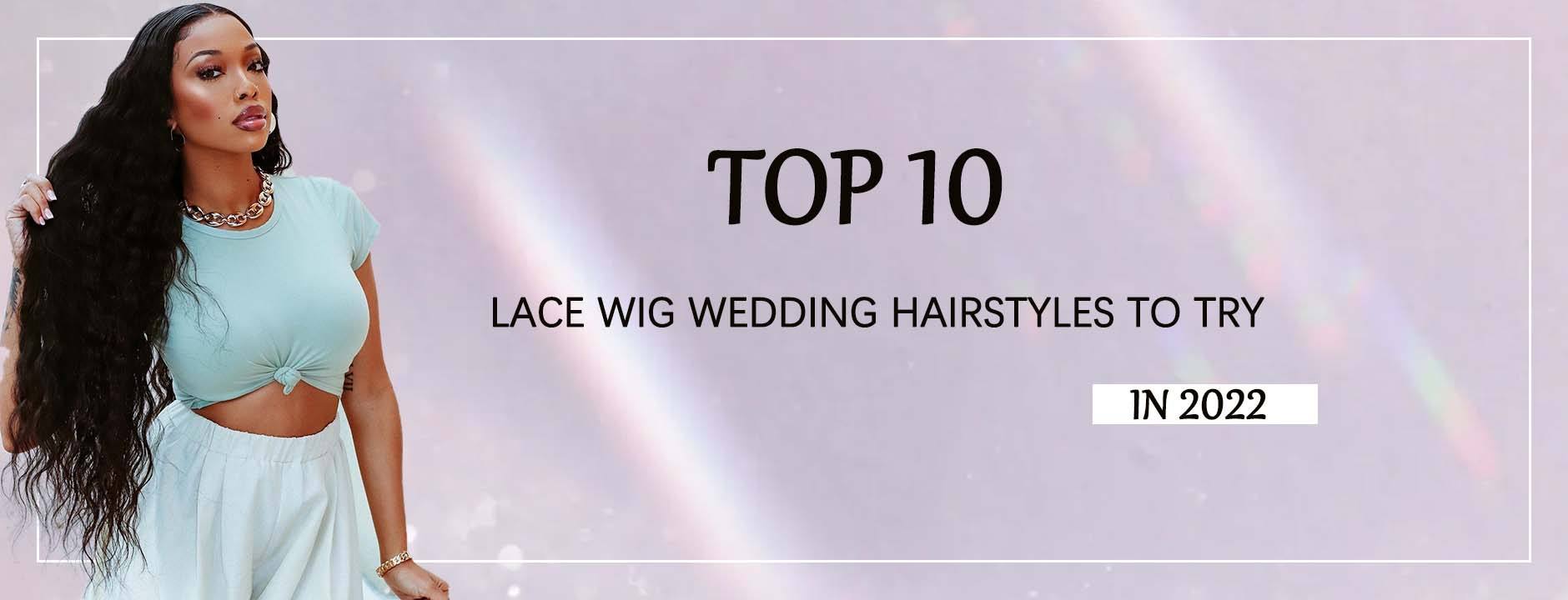 Top 10 Lace Wig Wedding Hairstyles to Try in 2022