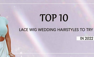 Top 10 Lace Wig Wedding Hairstyles to Try in 2022