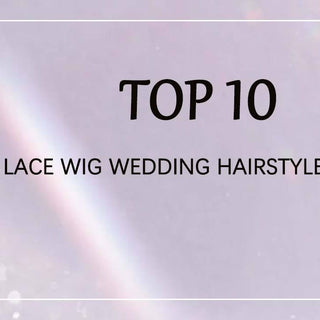 Top 10 Lace Wig Wedding Hairstyles to Try in 2022