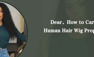 Dear, How to Care Human Hair Wig Properly?