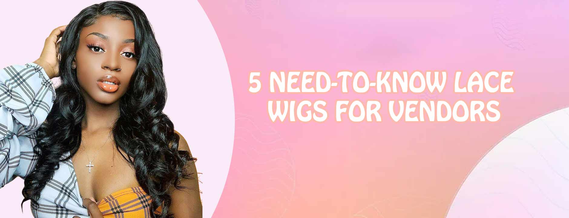 5 Need-to-Know Lace Wigs for Vendors