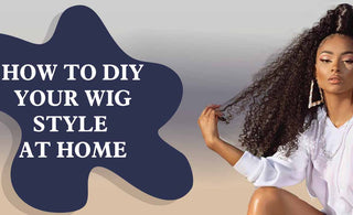 How To DIY Your Wig Style At Home?