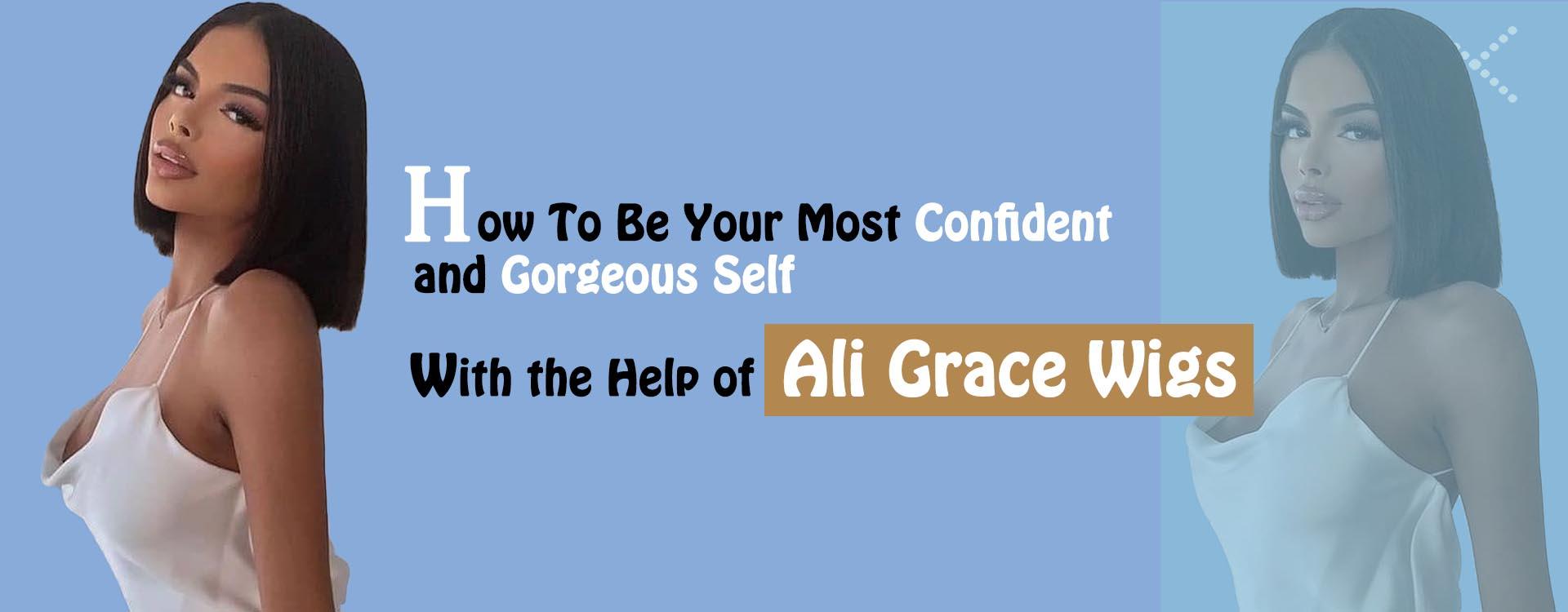 How To Be Your Most Confident and Gorgeous Self with the Help of Ali Grace Wigs