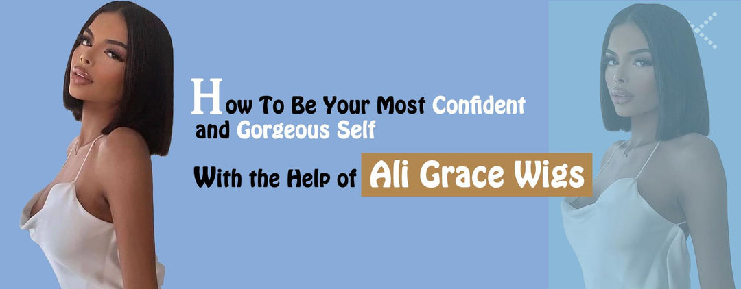 How To Be Your Most Confident and Gorgeous Self with the Help of Ali Grace Wigs