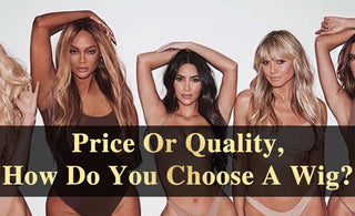 Price Or Quality, How Do You Choose A Wig?