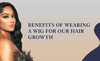 Benefits Of Wearing A Wig For Our Hair Growth