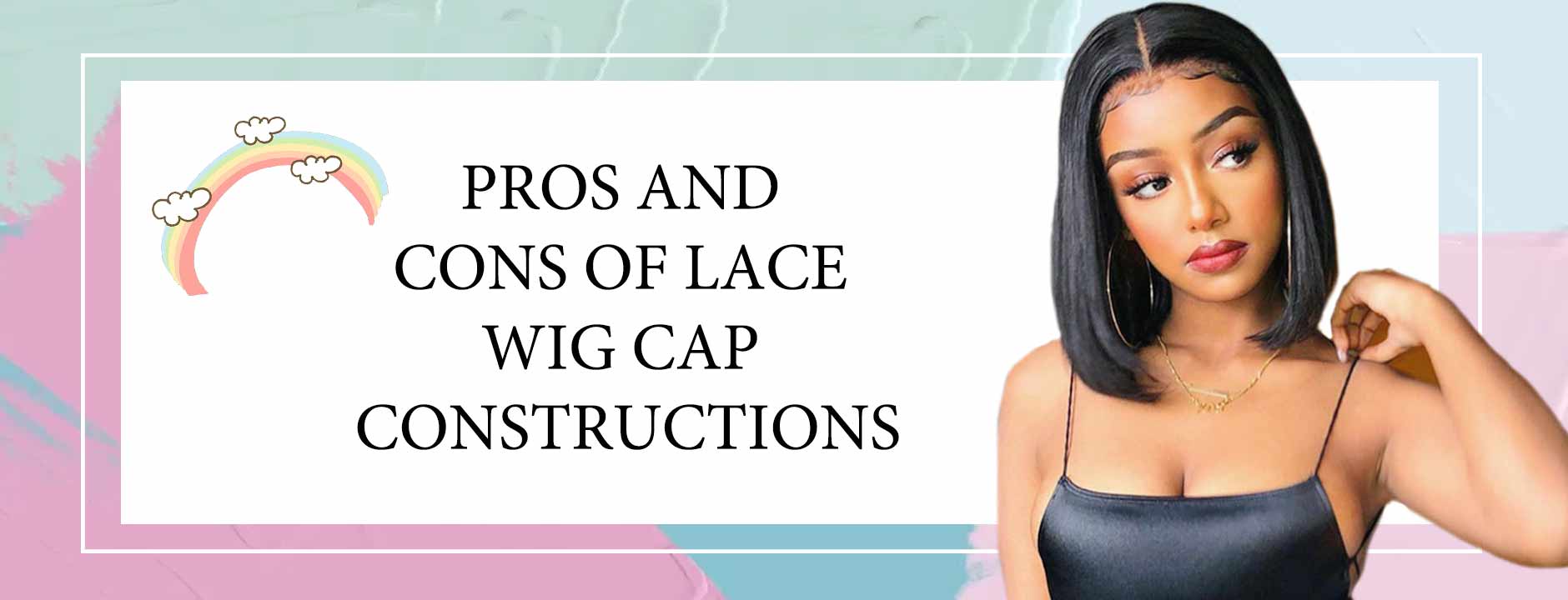 Pros and Cons of Lace Wig Cap Constructions