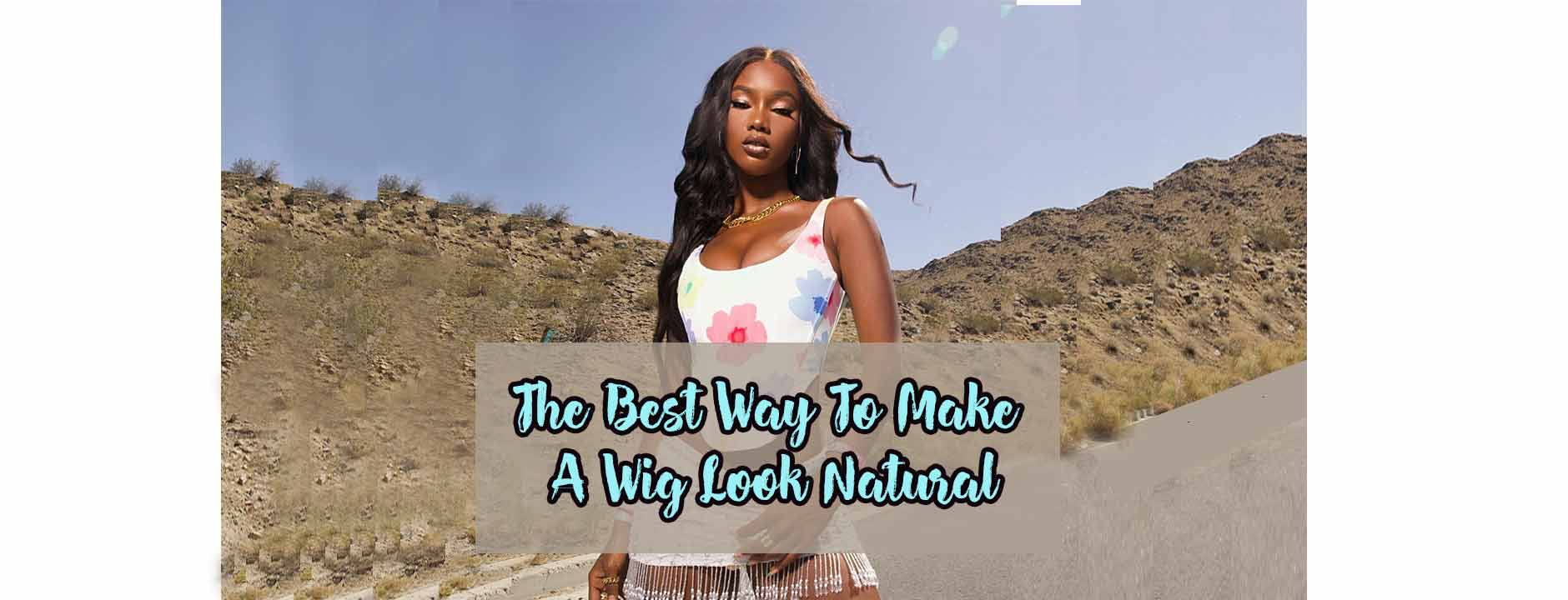 The Best Way To Make A Wig Look Natural