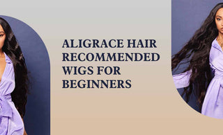 Aligracehair Recommended Wigs For Beginners