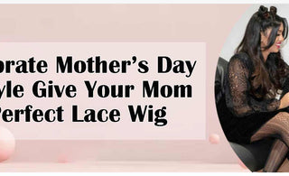 Celebrate Mother’s Day In-Style: Give Your Mom the Perfect Lace Wig!