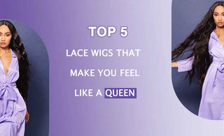 Top 5 Lace Wigs that Make You Feel like a Queen