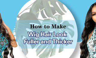 How to Make Wig Hair Look Fuller and Thicker？