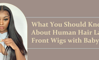 Buyers Guide: What You Should Know About Human Hair Lace Front Wigs with Baby Hair