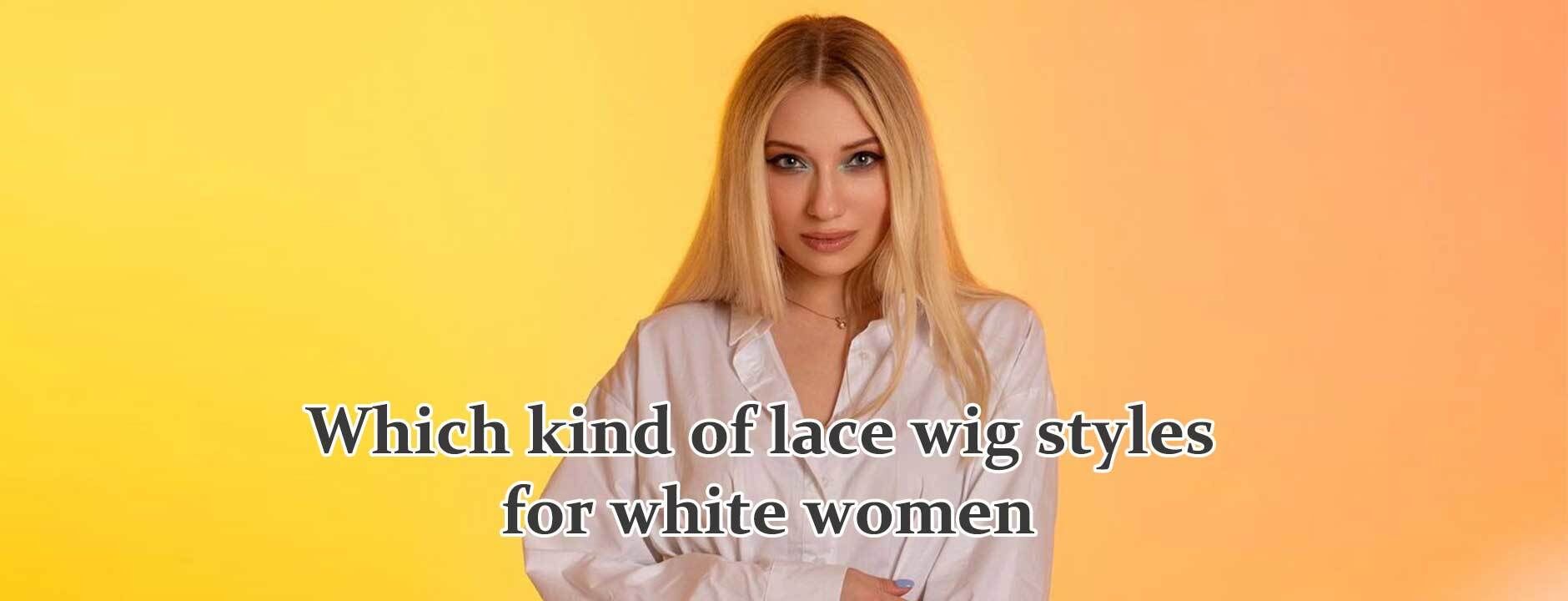 Which kind of lace wig styles for white women