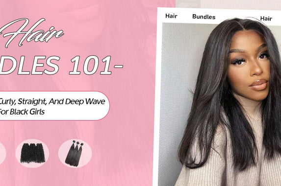 Hair Bundles 101- Your Guide To Curly, Straight, And Deep Wave For Black Girls