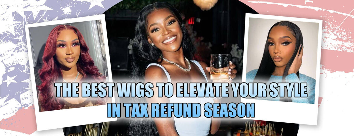 The Best Wigs to Elevate Your Style in Tax Refund Season